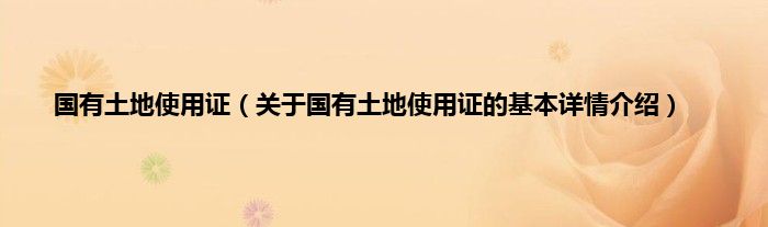 国有土地使用证（关于国有土地使用证的基本详情介绍）