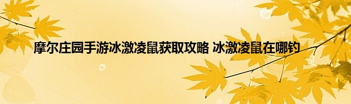 摩尔庄园手游冰激凌鼠获取攻略 冰激凌鼠在哪钓