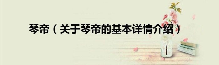 琴帝（关于琴帝的基本详情介绍）
