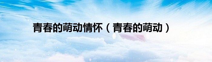 青春的萌动情怀（青春的萌动）