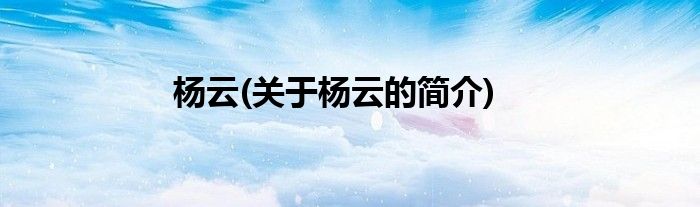 杨云(关于杨云的简介)