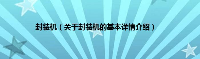 封装机（关于封装机的基本详情介绍）