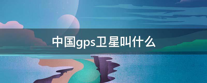 中国gps卫星叫什么