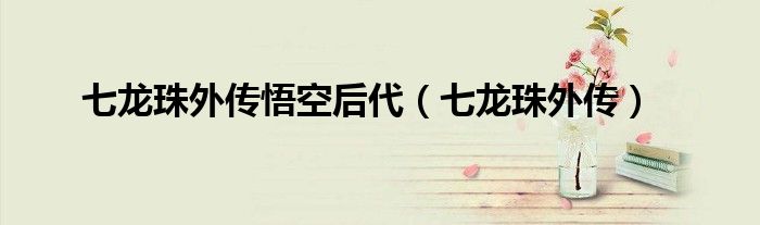 七龙珠外传悟空后代（七龙珠外传）