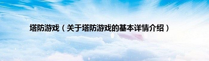 塔防游戏（关于塔防游戏的基本详情介绍）