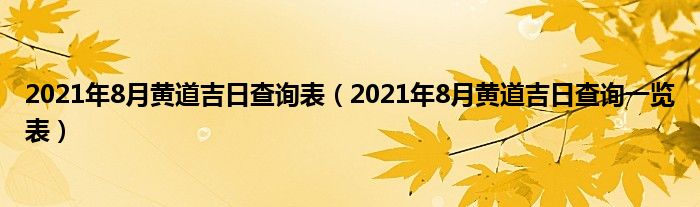 2021年8月黄道吉日查询表（2021年8月黄道吉日查询一览表）