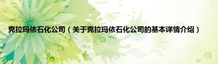 克拉玛依石化公司（关于克拉玛依石化公司的基本详情介绍）
