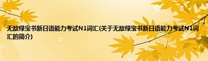 无敌绿宝书新日语能力考试N1词汇(关于无敌绿宝书新日语能力考试N1词汇的简介)