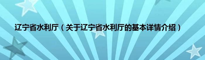 辽宁省水利厅（关于辽宁省水利厅的基本详情介绍）