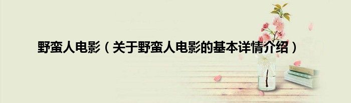 野蛮人电影（关于野蛮人电影的基本详情介绍）