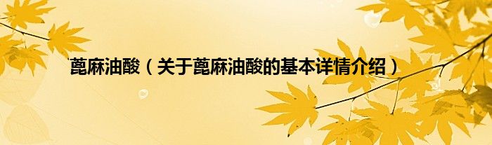 蓖麻油酸（关于蓖麻油酸的基本详情介绍）