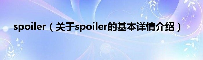 spoiler（关于spoiler的基本详情介绍）