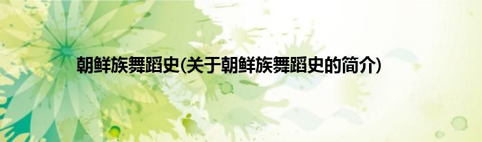 朝鲜族舞蹈史(关于朝鲜族舞蹈史的简介)