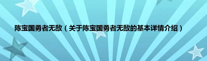 陈宝国勇者无敌（关于陈宝国勇者无敌的基本详情介绍）