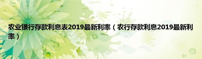 农业银行存款利息表2019最新利率（农行存款利息2019最新利率）
