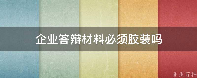 企业答辩材料必须胶装吗