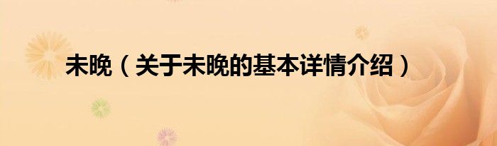 未晚（关于未晚的基本详情介绍）