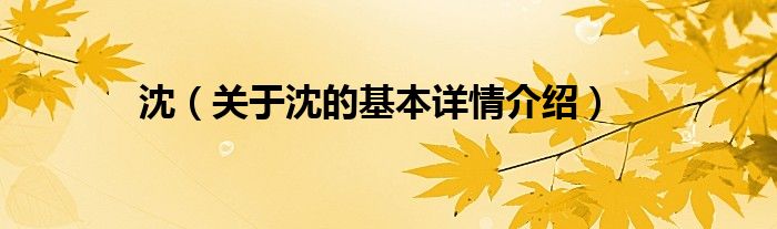 沈（关于沈的基本详情介绍）