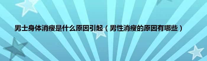 男士身体消瘦是什么原因引起（男性消瘦的原因有哪些）