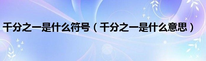 千分之一是什么符号（千分之一是什么意思）