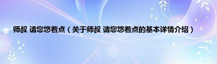 师叔 请您悠着点（关于师叔 请您悠着点的基本详情介绍）