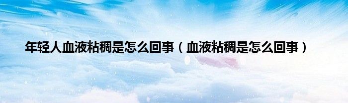 年轻人血液粘稠是怎么回事（血液粘稠是怎么回事）