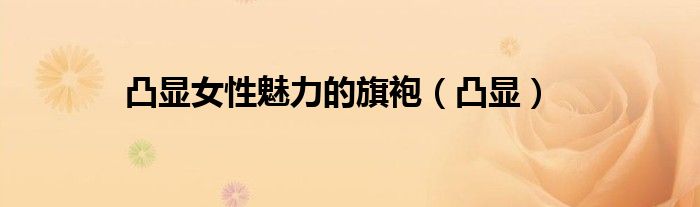 凸显女性魅力的旗袍（凸显）