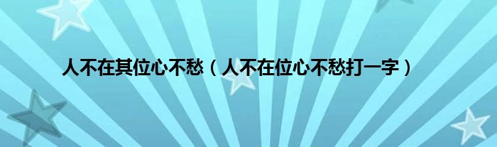 人不在其位心不愁（人不在位心不愁打一字）