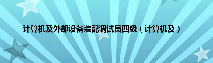 计算机及外部设备装配调试员四级（计算机及）