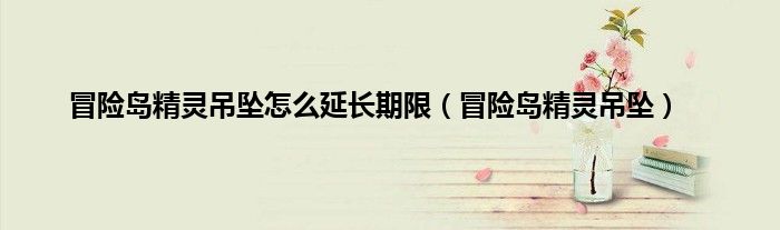 冒险岛精灵吊坠怎么延长期限（冒险岛精灵吊坠）