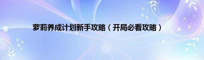 萝莉养成计划新手攻略（开局必看攻略）