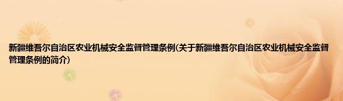 新疆维吾尔自治区农业机械安全监督管理条例(关于新疆维吾尔自治区农业机械安全监督管理条例的简介)