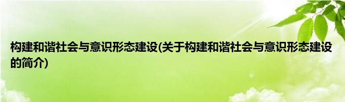 构建和谐社会与意识形态建设(关于构建和谐社会与意识形态建设的简介)