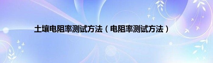 土壤电阻率测试方法（电阻率测试方法）