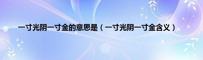 一寸光阴一寸金的意思是(一寸光阴一寸金含义)