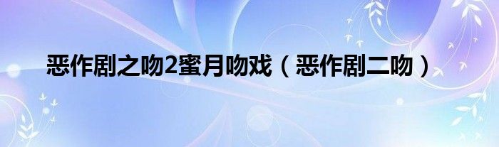恶作剧之吻2蜜月吻戏（恶作剧二吻）