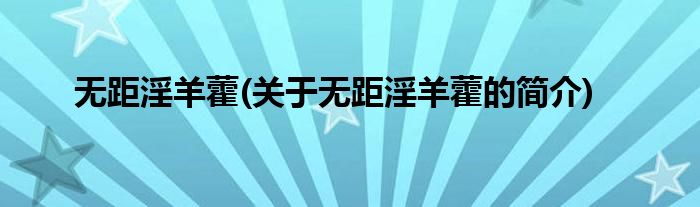 无距淫羊藿(关于无距淫羊藿的简介)