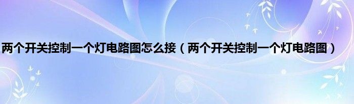 两个开关控制一个灯电路图怎么接（两个开关控制一个灯电路图）