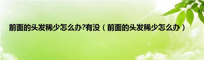 前面的头发稀少怎么办?有没（前面的头发稀少怎么办）