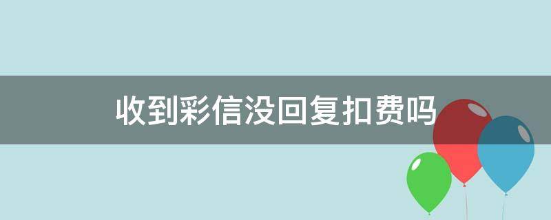 收到彩信没回复扣费吗