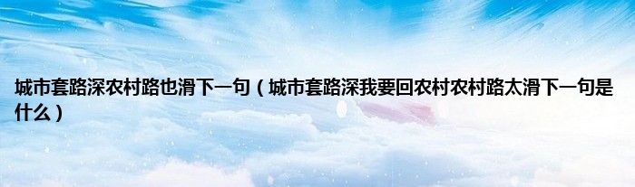 城市套路深农村路也滑下一句（城市套路深我要回农村农村路太滑下一句是什么）