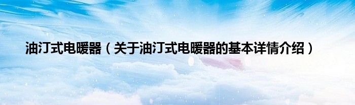 油汀式电暖器（关于油汀式电暖器的基本详情介绍）