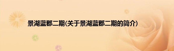景湖蓝郡二期(关于景湖蓝郡二期的简介)