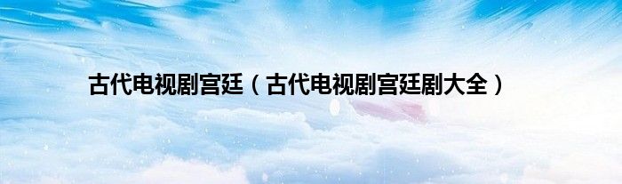 古代电视剧宫廷（古代电视剧宫廷剧大全）
