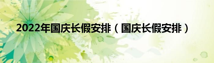 2022年国庆长假安排（国庆长假安排）