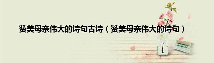 赞美母亲伟大的诗句古诗（赞美母亲伟大的诗句）