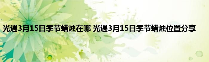 光遇3月15日季节蜡烛在哪 光遇3月15日季节蜡烛位置分享