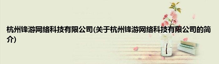 杭州锋游网络科技有限公司(关于杭州锋游网络科技有限公司的简介)
