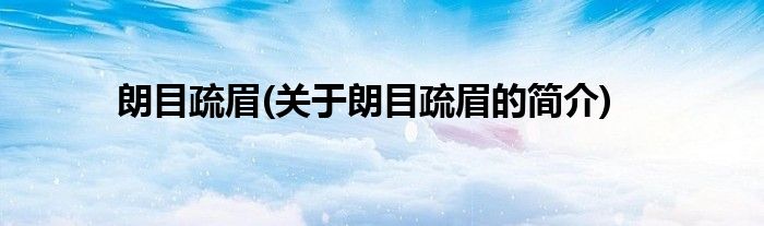 朗目疏眉(关于朗目疏眉的简介)