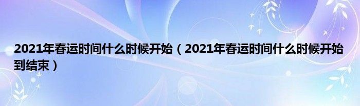 2021年春运时间什么时候开始（2021年春运时间什么时候开始到结束）